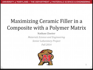 Maximizing Ceramic Filler in a
Composite with a Polymer Matrix
Nathan Cloeter
Materials Science and Engineering
Senior Laboratory Project
Fall 2014
1
 