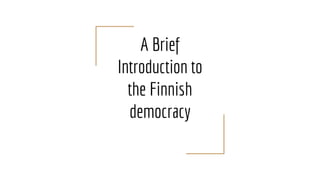A Brief
Introduction to
the Finnish
democracy
 