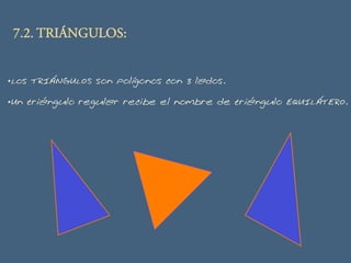 7.2. TRIÁNGULOS:
• Los TRIÁNGULOS son polígonos con 3 lados.
• Un triángulo regular recibe el nombre de triángulo EQUILÁTERO.
 