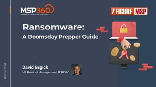MSP360.COM
MSP360.COM
Ransomware:
A Doomsday Prepper Guide
David Gugick
VP Product Management, MSP360
 