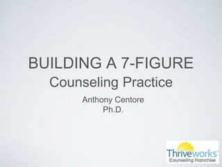 BUILDING A 7-FIGURE
Counseling Practice
Anthony Centore
Ph.D.
 