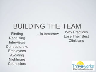BUILDING THE TEAM
...is tomorrowFinding
Recruiting
Interviews
Contractors v.
Employees
Avoiding
Nightmare
Counselors
Why Practices
Lose Their Best
Clinicians
 