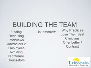 BUILDING THE TEAM
...is tomorrowFinding
Recruiting
Interviews
Contractors v.
Employees
Avoiding
Nightmare
Counselors
Why Practices
Lose Their Best
Clinicians
Offer Letter /
Contract
 