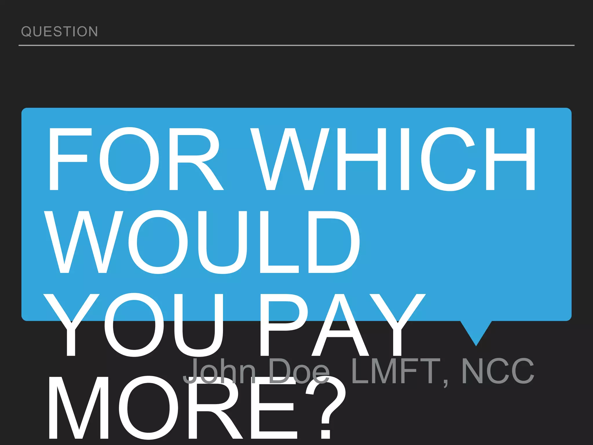 FOR WHICH
WOULD
YOU PAY
MORE?
John Doe LMFT, NCC
QUESTION
 