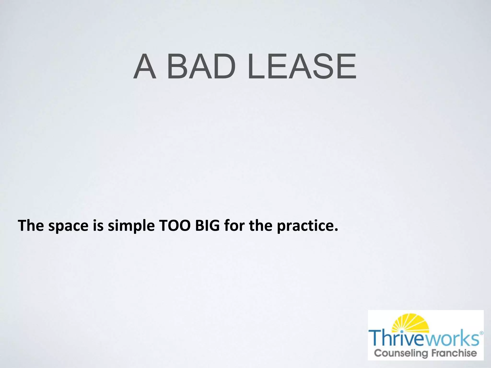 A BAD LEASE
The space is simple TOO BIG for the practice.
 