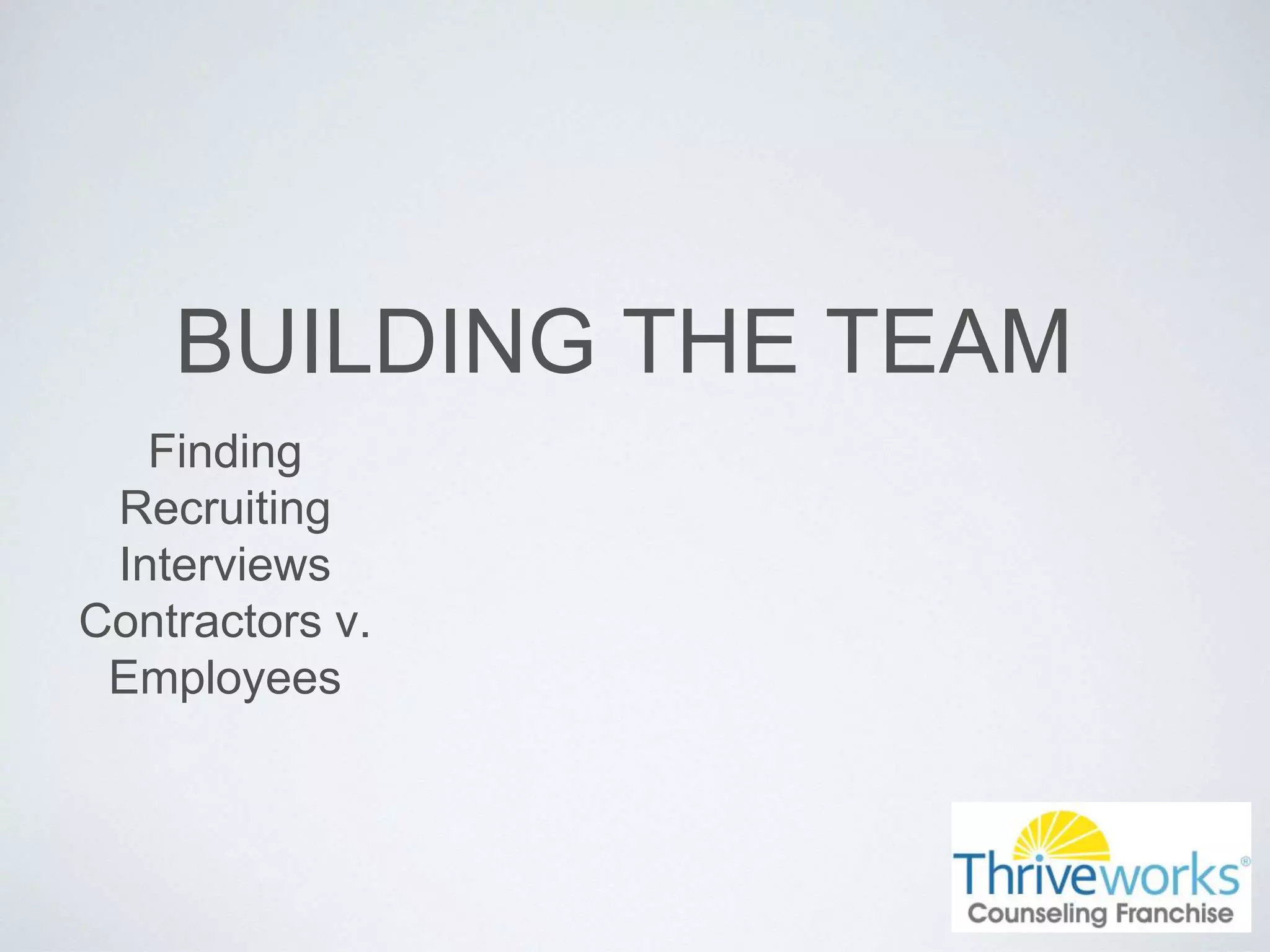 BUILDING THE TEAM
Finding
Recruiting
Interviews
Contractors v.
Employees
 