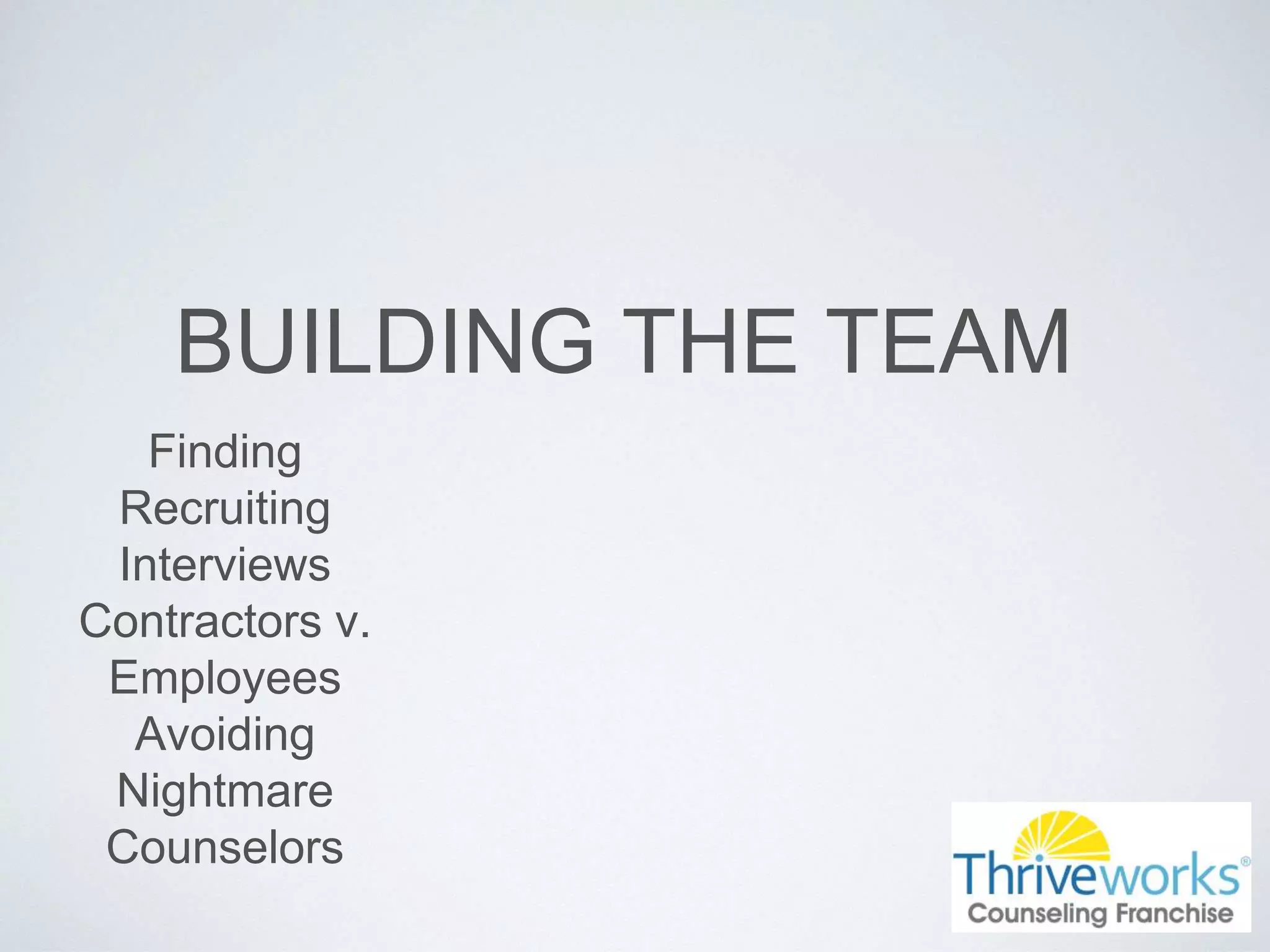BUILDING THE TEAM
Finding
Recruiting
Interviews
Contractors v.
Employees
Avoiding
Nightmare
Counselors
 