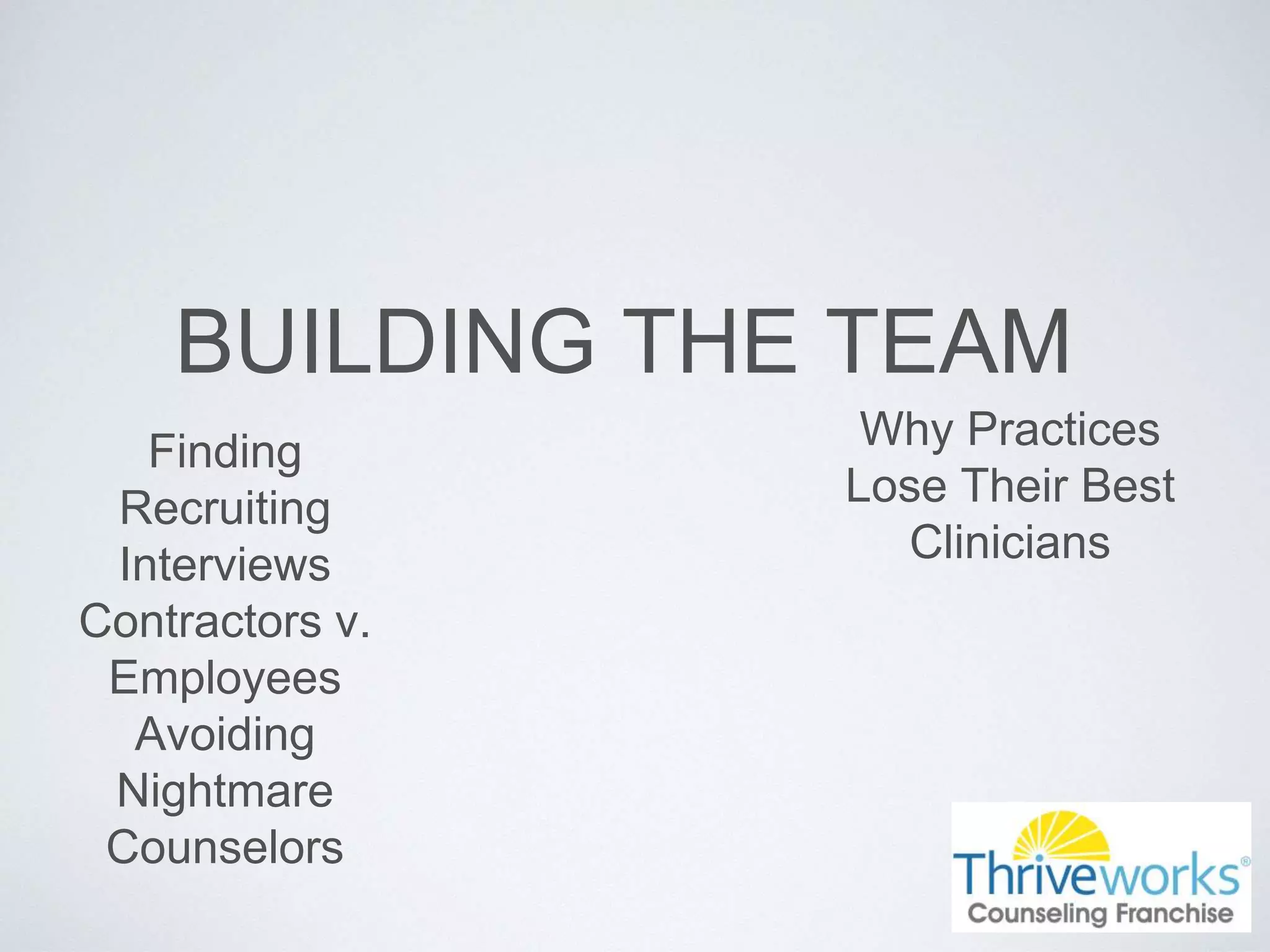 BUILDING THE TEAM
Finding
Recruiting
Interviews
Contractors v.
Employees
Avoiding
Nightmare
Counselors
Why Practices
Lose Their Best
Clinicians
 