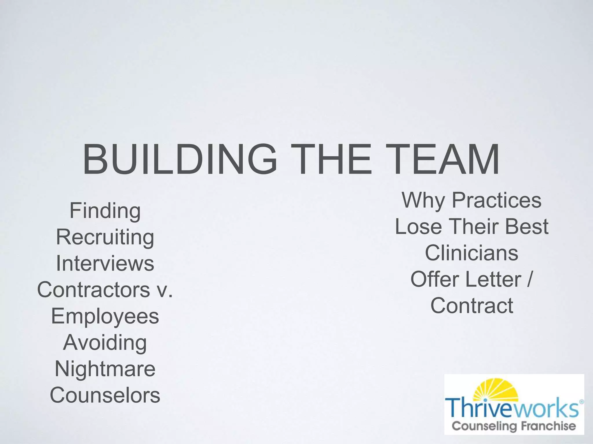 BUILDING THE TEAM
Finding
Recruiting
Interviews
Contractors v.
Employees
Avoiding
Nightmare
Counselors
Why Practices
Lose Their Best
Clinicians
Offer Letter /
Contract
 