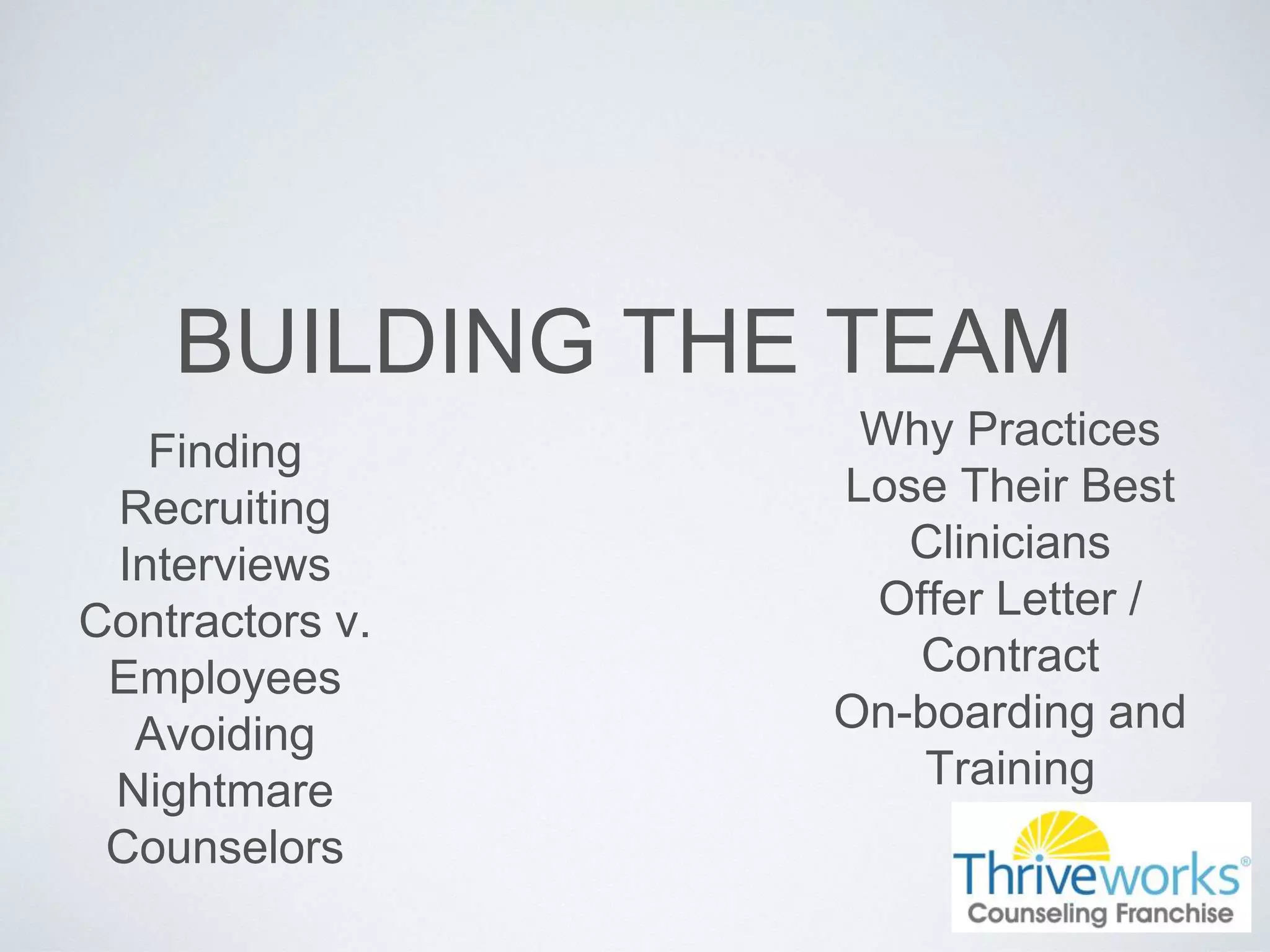 BUILDING THE TEAM
Finding
Recruiting
Interviews
Contractors v.
Employees
Avoiding
Nightmare
Counselors
Why Practices
Lose Their Best
Clinicians
Offer Letter /
Contract
On-boarding and
Training
 