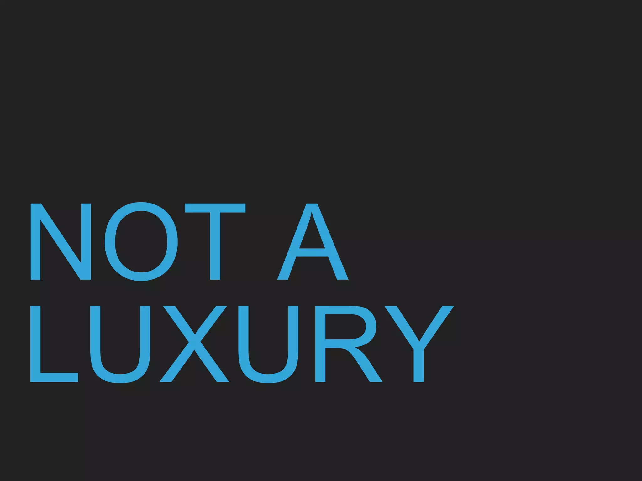 NOT A
LUXURY
 