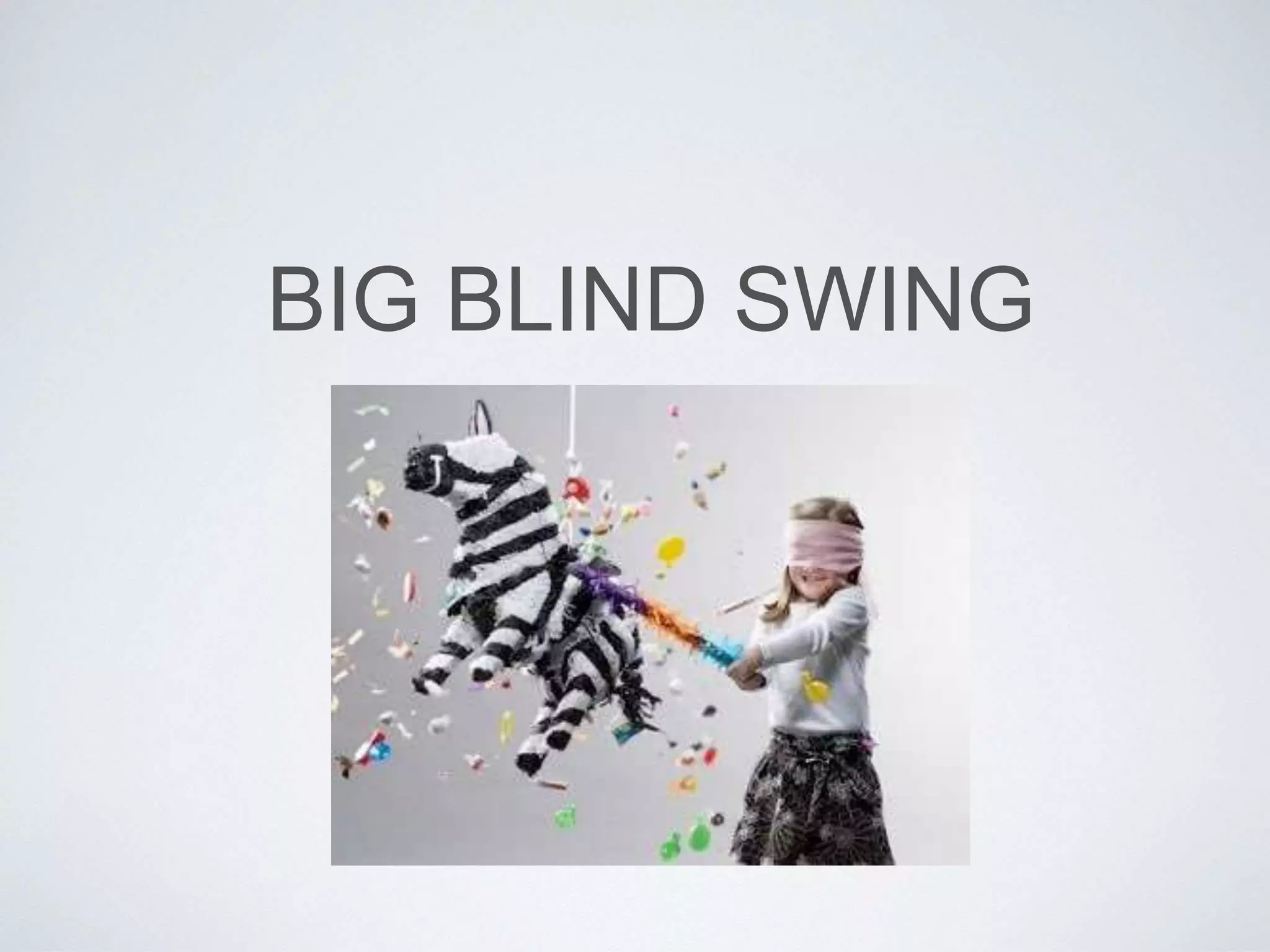 BIG BLIND SWING
 
