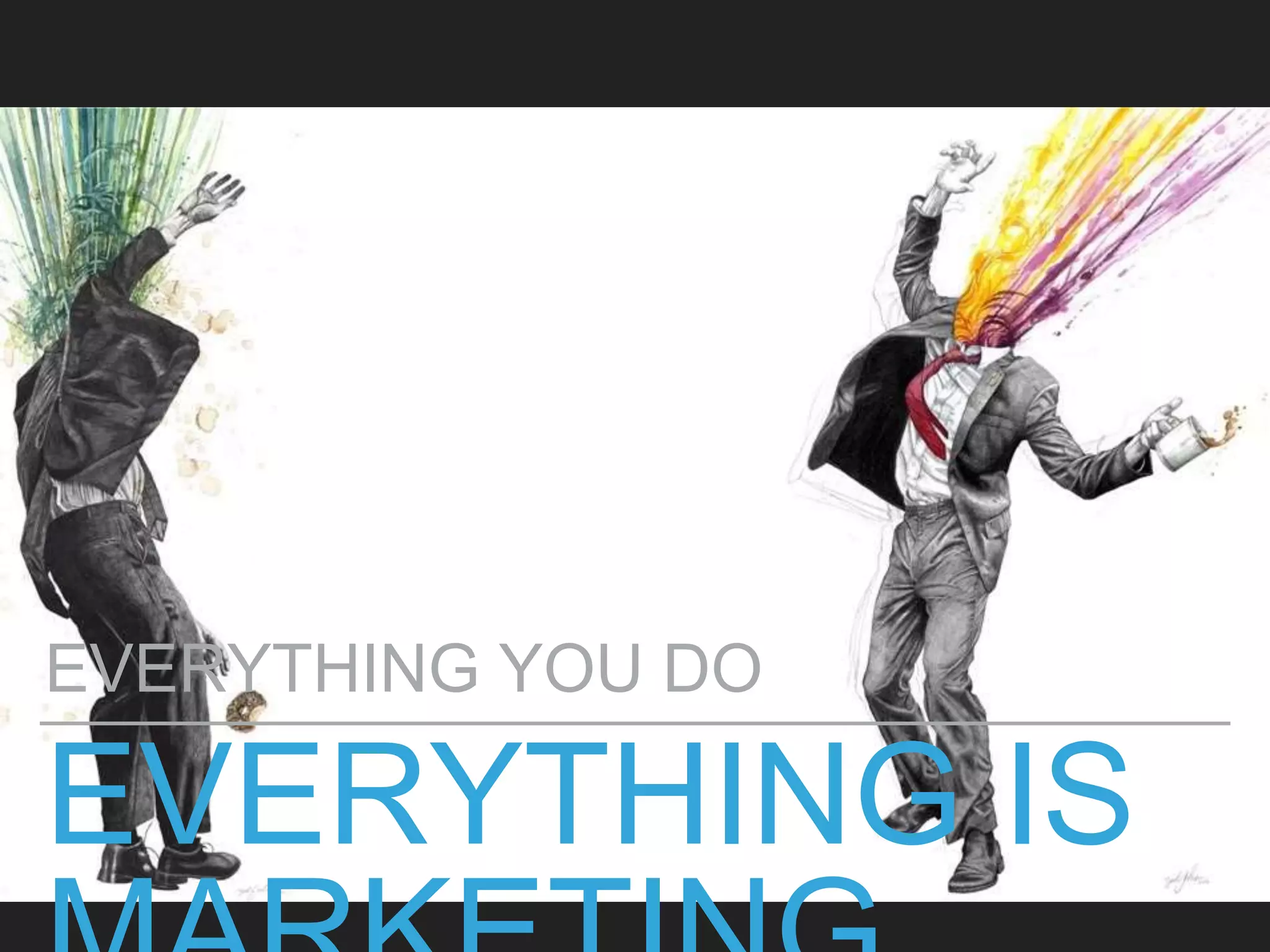 EVERYTHING IS
EVERYTHING YOU DO
 