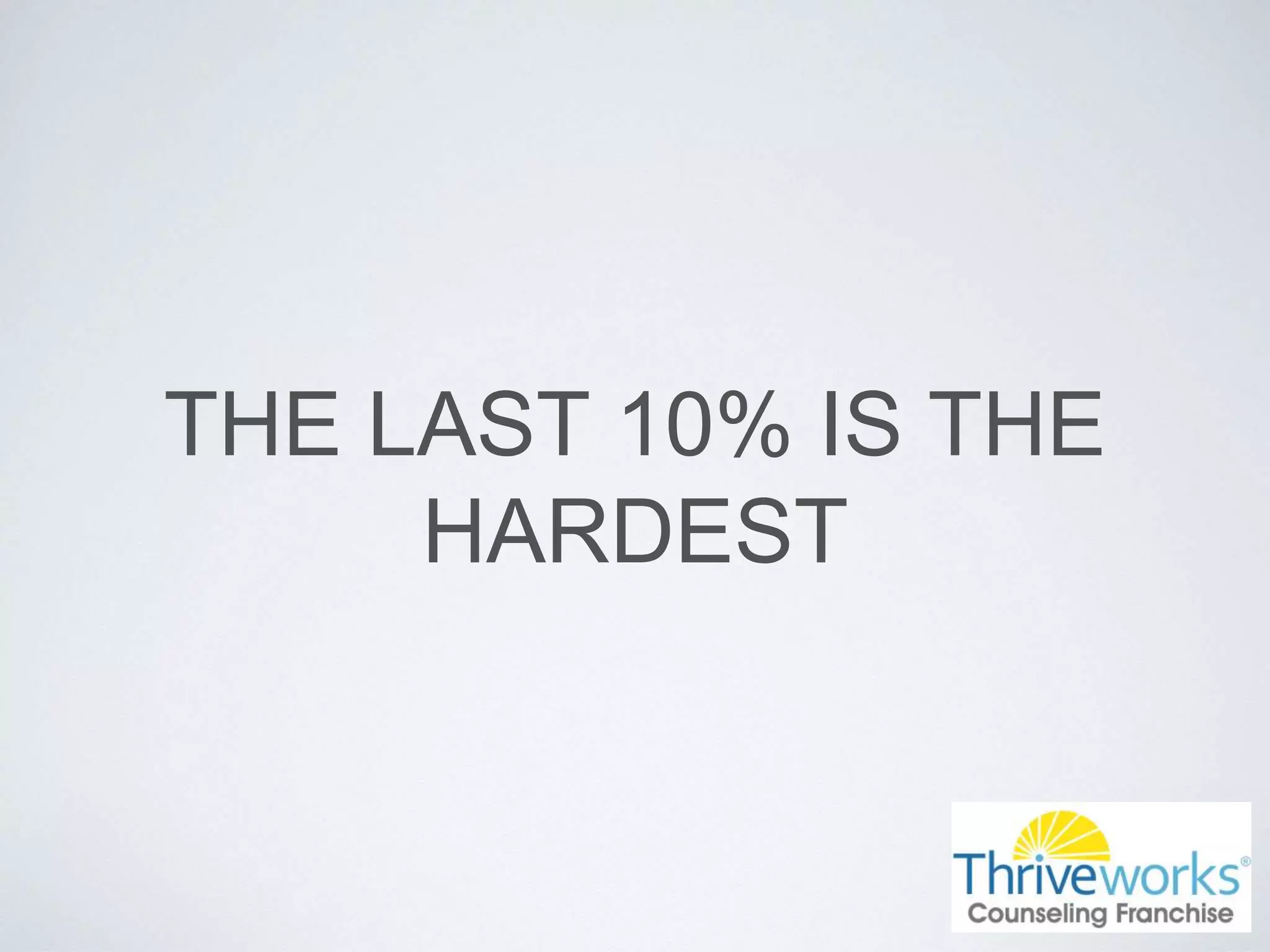 THE LAST 10% IS THE
HARDEST
 