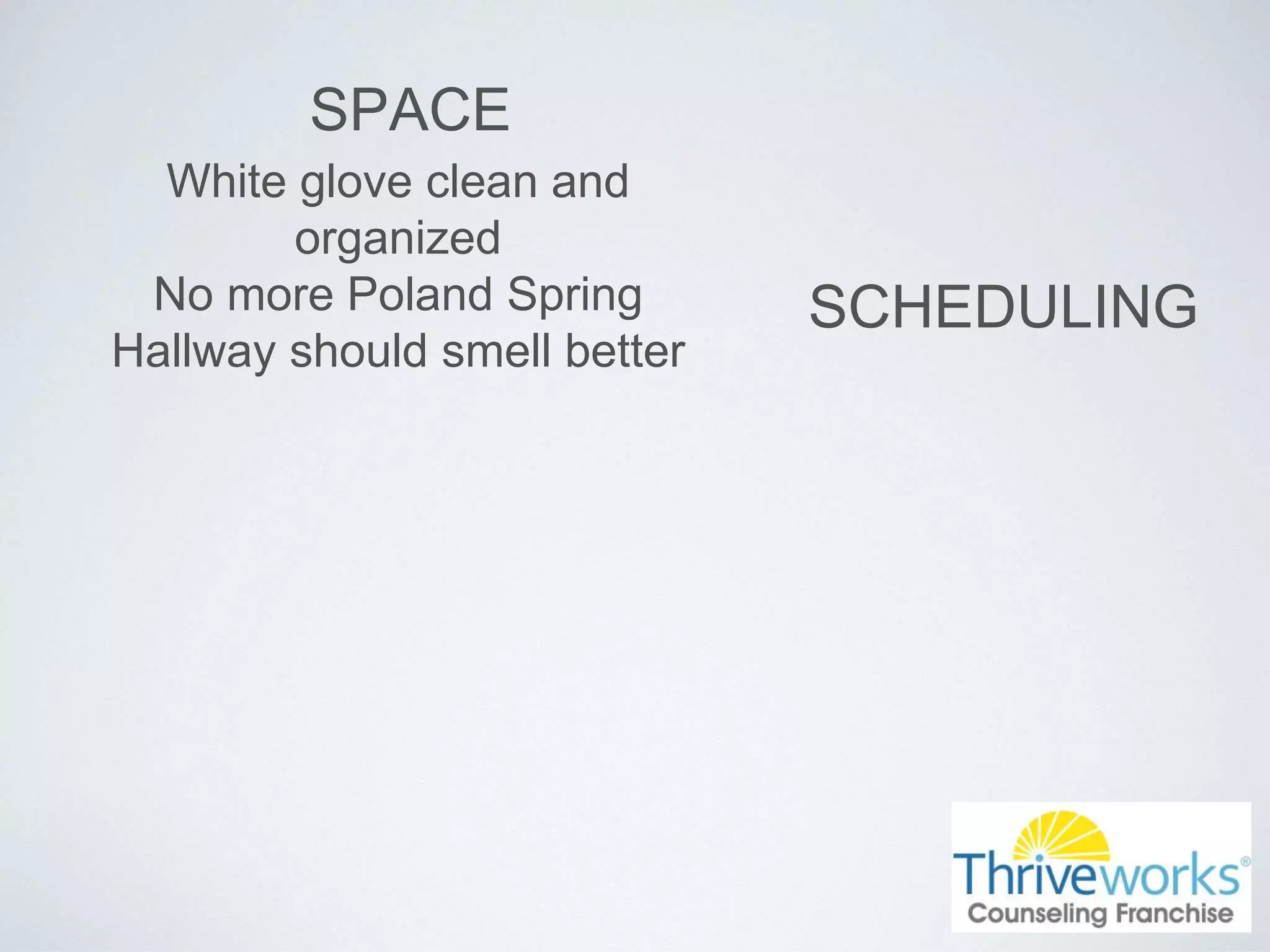 SPACE
White glove clean and
organized
No more Poland Spring
Hallway should smell better
SCHEDULING
 