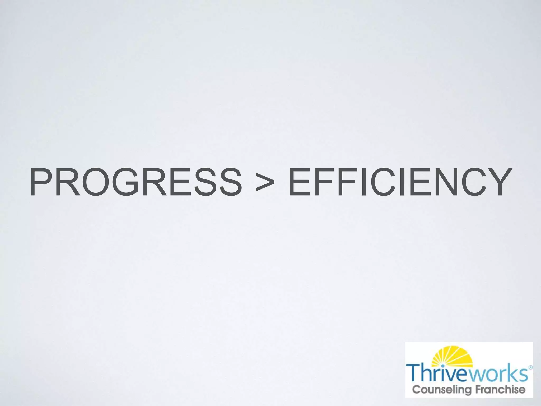 PROGRESS > EFFICIENCY
 