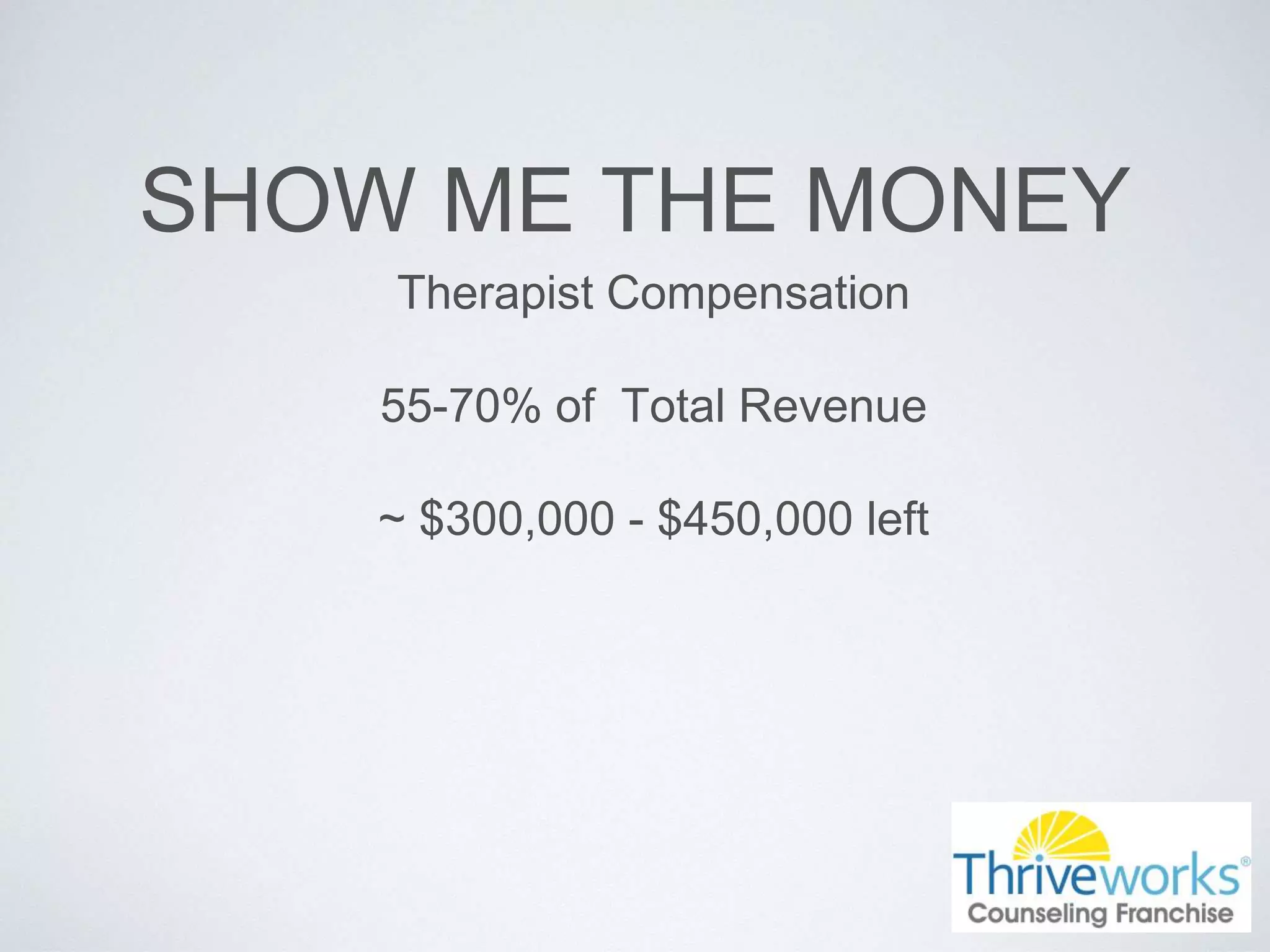 SHOW ME THE MONEY
Therapist Compensation
55-70% of Total Revenue
~ $300,000 - $450,000 left
 