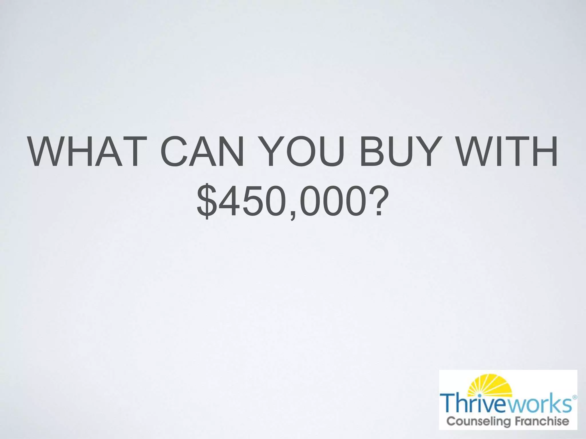 WHAT CAN YOU BUY WITH
$450,000?
 