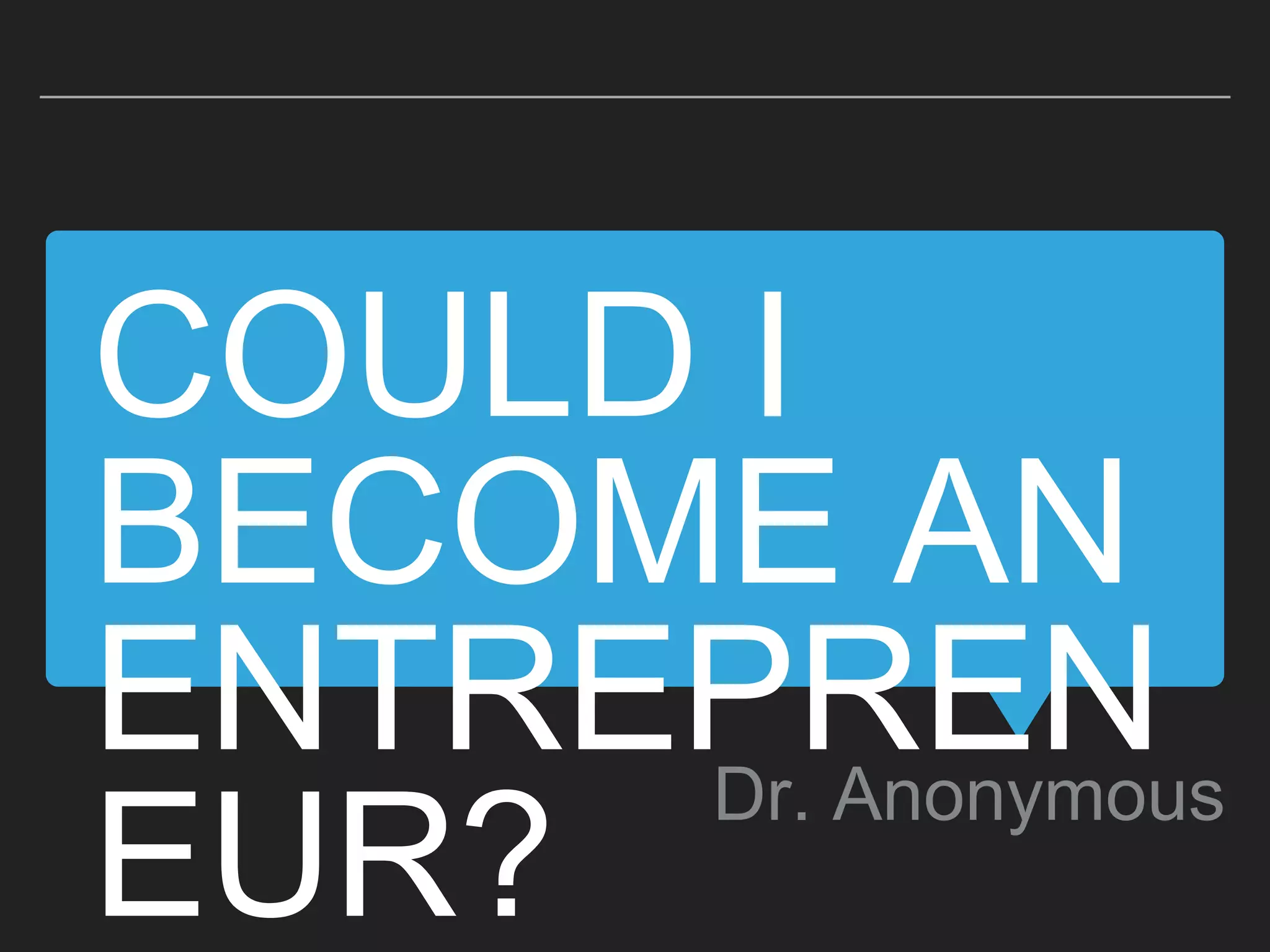 COULD I
BECOME AN
ENTREPREN
EUR?
Dr. Anonymous
 