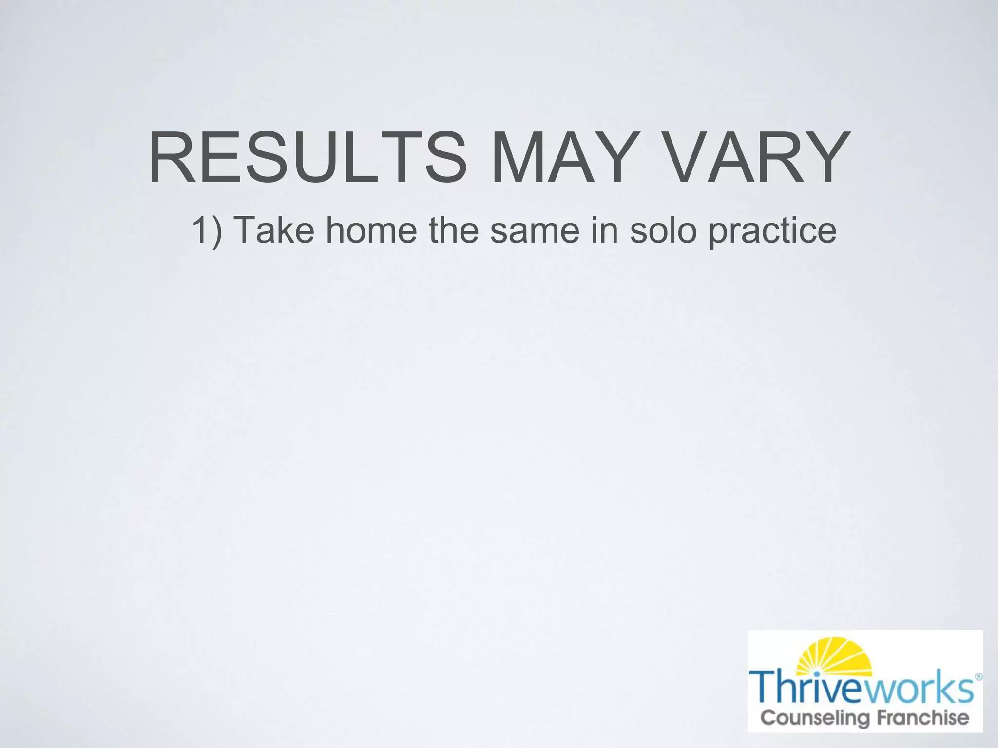 RESULTS MAY VARY
1) Take home the same in solo practice
 