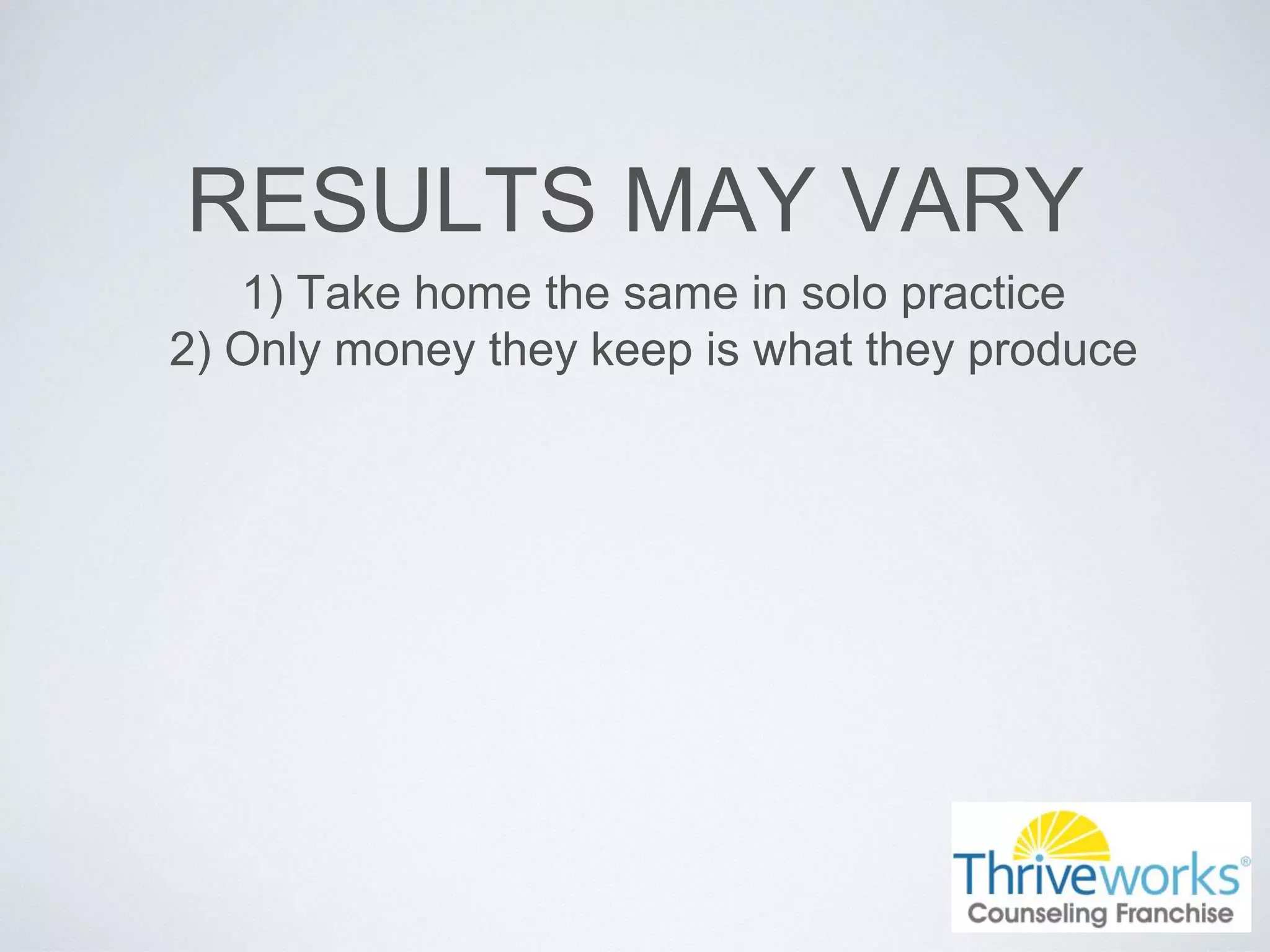 RESULTS MAY VARY
1) Take home the same in solo practice
2) Only money they keep is what they produce
 