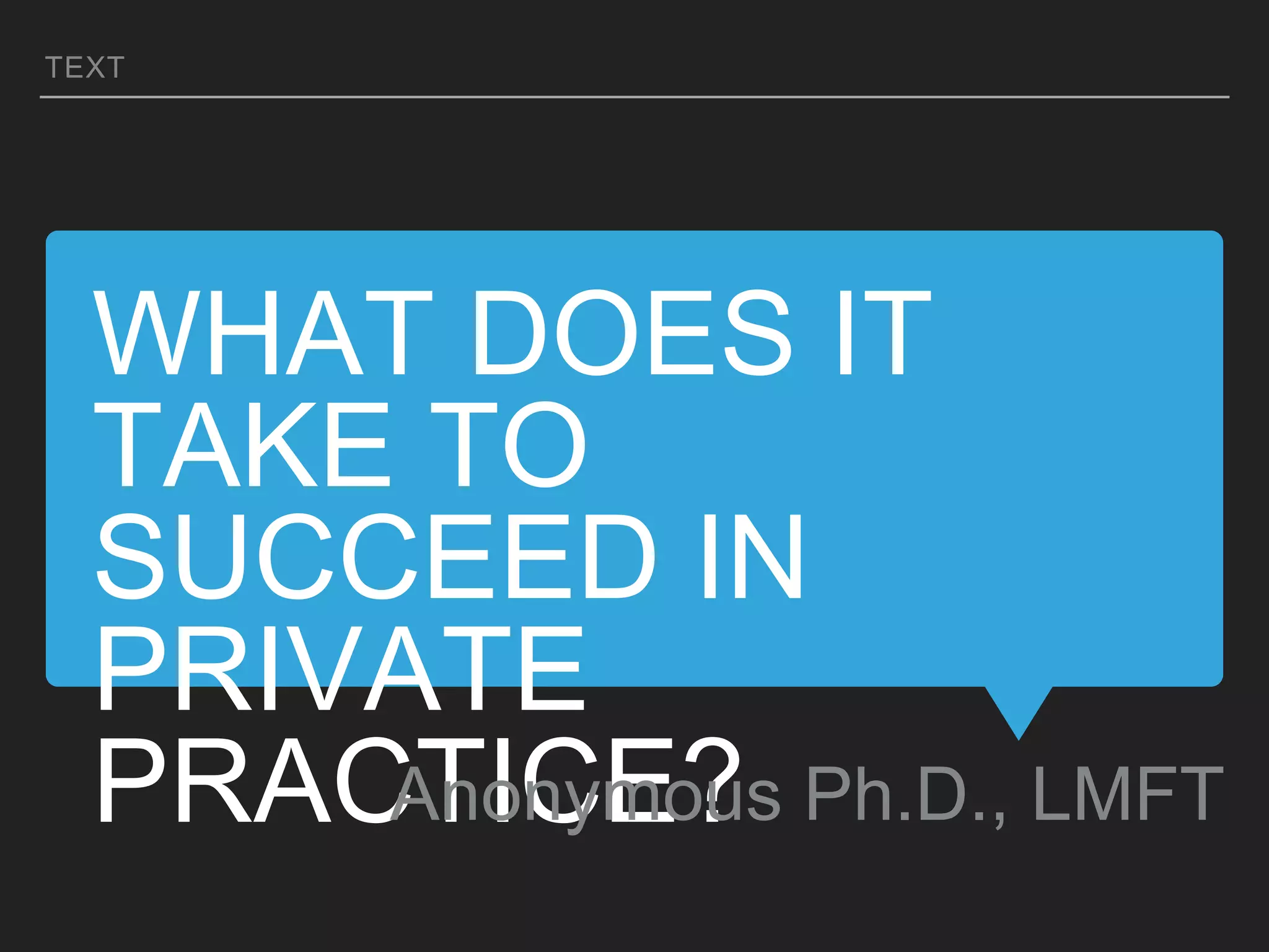 WHAT DOES IT
TAKE TO
SUCCEED IN
PRIVATE
PRACTICE?Anonymous Ph.D., LMFT
TEXT
 