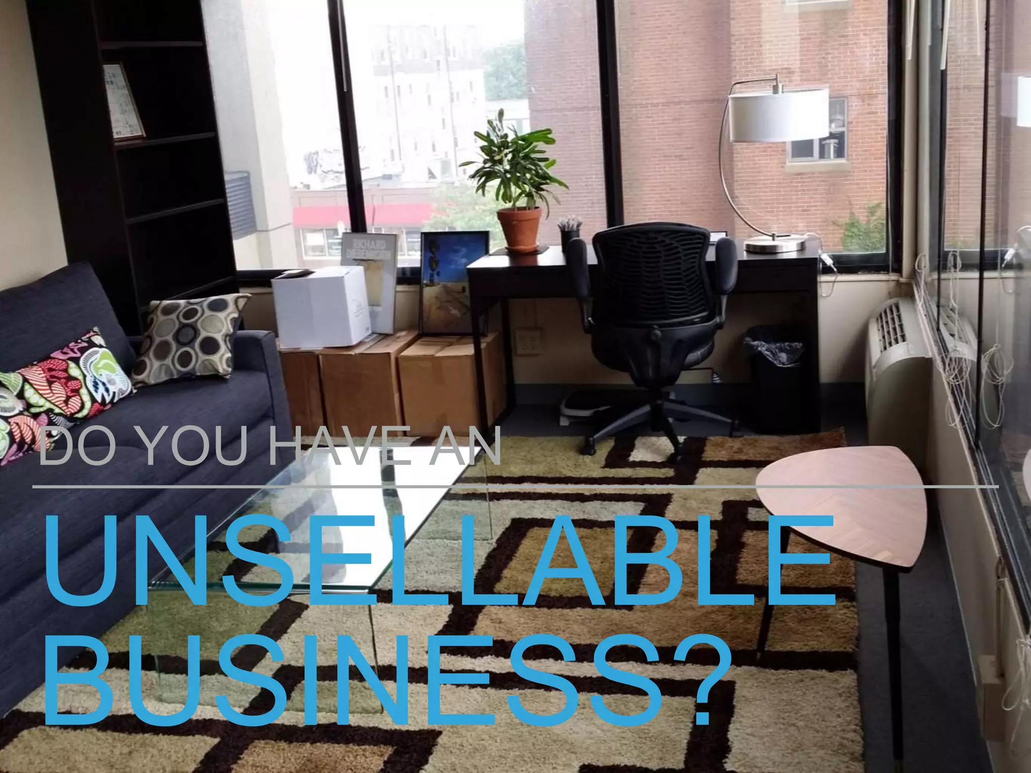 UNSELLABLE
BUSINESS?
DO YOU HAVE AN
 