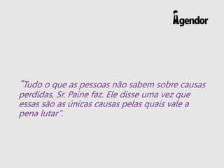 “Tudo o que as pessoas não sabem sobre causas
perdidas, Sr. Paine faz. Ele disse uma vez que
essas são as únicas causas pelas quais vale a
pena lutar”.
 