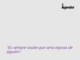 “Eu sempre soube que seria esposa de
alguém”.
 