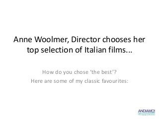 Anne Woolmer, Director chooses her
   top selection of Italian films...

        How do you chose ‘the best’?
    Here are some of my classic favourites:
 