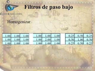 Filtros de paso bajo
EDIER FERNANDO AVILA MARTER EN TECNOLOGIAS DE LA INFORMACION GEOGRAFICA
Homogenizar
 