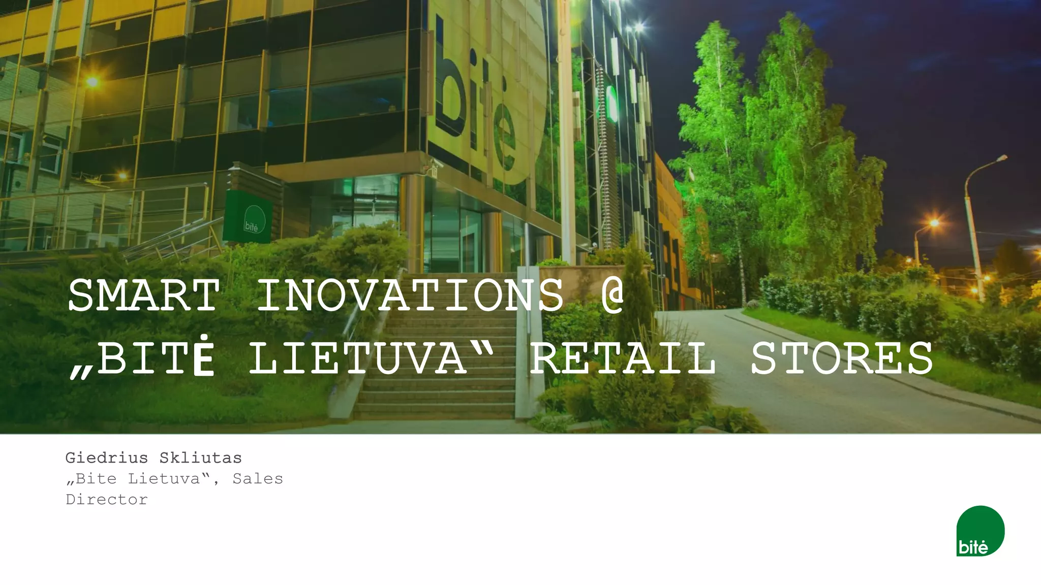 SMART INOVATIONS @
„BITĖ LIETUVA“ RETAIL STORES
Giedrius Skliutas
„Bite Lietuva“, Sales
Director