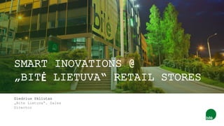 SMART INOVATIONS @
„BITĖ LIETUVA“ RETAIL STORES
Giedrius Skliutas
„Bite Lietuva“, Sales
Director
 