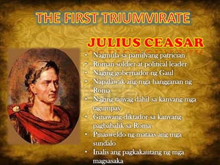 •   Nagmula sa pamilyang patrician
•   Roman soldier at political leader
•   Naging gobernador ng Gaul
•   Napalawak ang mga hangganan ng
    Roma
•   Naging tanyag dahil sa kanyang mga
    tagumpay
•   Ginawang diktador sa kanyang
    pagbabalik sa Roma
•   Pinasweldo ng mataas ang mga
    sundalo
•   Inalis ang pagkakautang ng mga
    magsasaka
 