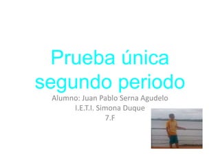 Prueba única
segundo periodo
Alumno: Juan Pablo Serna Agudelo
I.E.T.I. Simona Duque
7.F
 