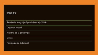 OBRAS
Teoría del lenguaje (Sprachtheorie) (1934)
Organon model
Historia de la psicología
Deixis
Psicología de la Gestalt
 