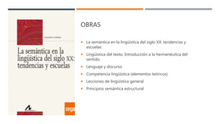 OBRAS
 La semántica en la lingüística del siglo XX: tendencias y
escuelas
 Lingüística del texto. Introducción a la hermenéutica del
sentido
 Lenguaje y discurso
 Competencia lingüística (elementos teóricos)
 Lecciones de lingüística general
 Principios semántica estructural
 