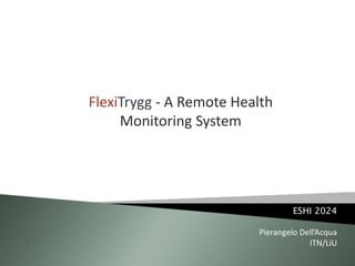 FlexiTrygg - A Remote Health
Monitoring System

ESHI 2024
Pierangelo Dell’Acqua
ITN/LiU

 