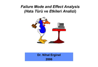Failure Mode and Effect Analysis
  (Hata Türü ve Etkileri Analizi)




         Dr. Nihal Erginel
               2006
 