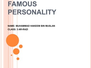 FAMOUS
PERSONALITY
NAME: MUHAMMAD HAKEEM BIN MUSLAN
CLASS: 3 AR-RAZI
 
