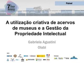 A utilização criativa de acervos
de museus e a Gestão da
Propriedade Intelectual
Painel
Gabriela Agustini
Olabi
 