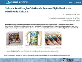 http://culturadigital.br/blog/2015/04/09/sobre-a-reutilizacao-criativa-de-acervos-digitalizados-do-patrimonio-cultural/
 
