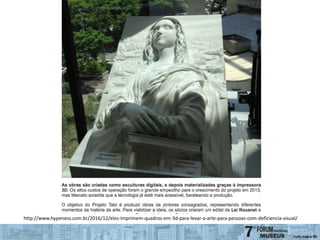 http://www.hypeness.com.br/2016/12/eles-imprimem-quadros-em-3d-para-levar-a-arte-para-pessoas-com-deficiencia-visual/
 