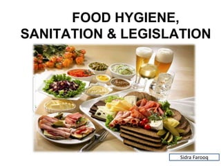 FOOD HYGIENE,
SANITATION & LEGISLATION
Sidra Farooq
 