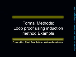 Preparedby:SharifOmarSalem–ssalemg@gmail.com
Prepared by: Sharif Omar Salem – ssalemg@gmail.comPrepared by: Sharif Omar Salem – ssalemg@gmail.com
Formal Methods:
Loop proof using induction
method Example
0
 