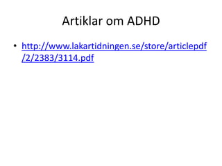 Artiklar om ADHD
• http://www.lakartidningen.se/store/articlepdf
  /2/2383/3114.pdf
 