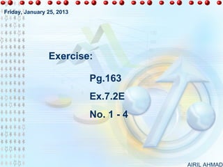 Friday, January 25, 2013




                Exercise:

                           Pg.163
                           Ex.7.2E
                           No. 1 - 4



                                       AIRIL AHMAD
 