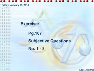 Friday, January 25, 2013




                Exercise:

                       Pg.167
                       Subjective Questions
                       No. 1 - 8



                                              AIRIL AHMAD
 