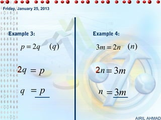 Friday, January 25, 2013




  Example 3:                      Example 4:

         p = 2q            (q )    3m = 2n (n)


       2q     =p                   2 n = 3m

        q =p                        n = 3m

                                               AIRIL AHMAD
 