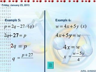 Friday, January 25, 2013




  Example 5:               Example 6:

  p = 2q − 27 (q )         w = 4 x + 5 y (x)
  2q+ 27 = p
    −                      4x − 5y = w
                              +
       2q     =p                4x = w
                 p + 27             w − 5y
         q =                    x =
                                      4

                                         AIRIL AHMAD
 
